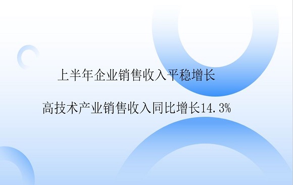 上半年企业销售收入平稳增长 高技术产业销售收入同比增长14.3%