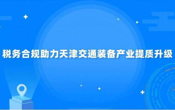 税务合规助力天津交通装备产业提质升级